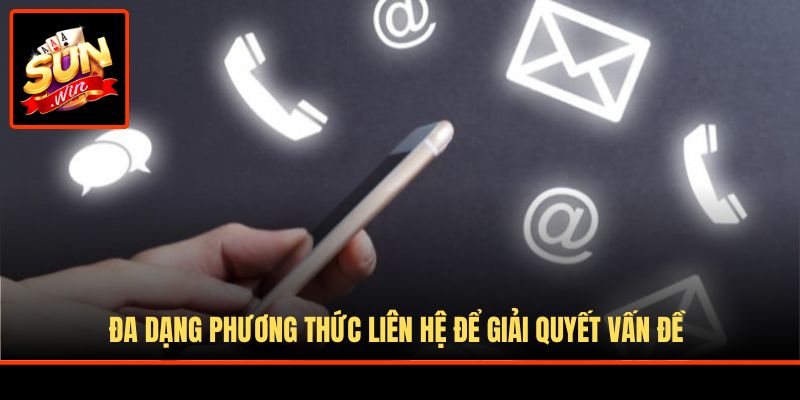 Đa dạng phương thức liên hệ để giải quyết vấn đề