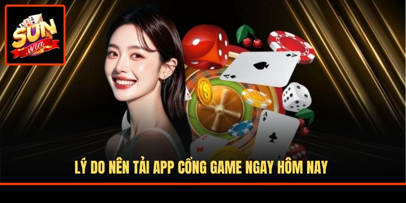 Lý do nên tải app cổng game ngay hôm nay