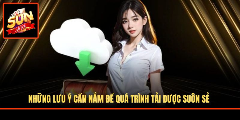Những lưu ý cần nắm để quá trình tải được suôn sẻ