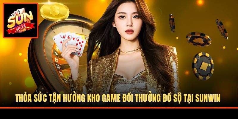 Thỏa sức tận hưởng kho game đổi thưởng đồ sộ tại Sunwin